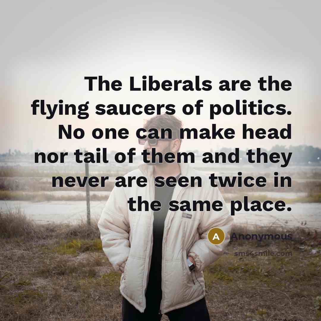 “The Liberals are the flying saucers of politics. No one…” quote by Anonymous