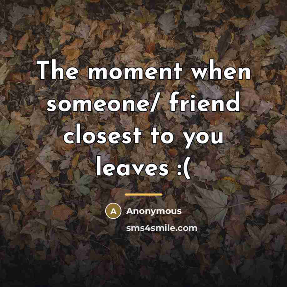 “The moment when someone/ friend closest to you leaves :(…” quote by Anonymous
