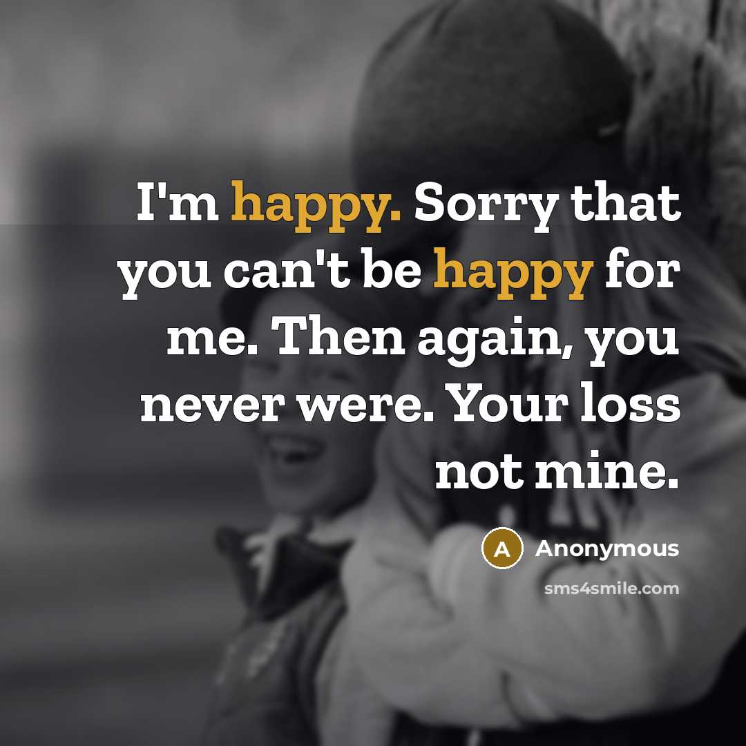 “I'm happy. Sorry that you can't be happy for me.…” quote by Anonymous