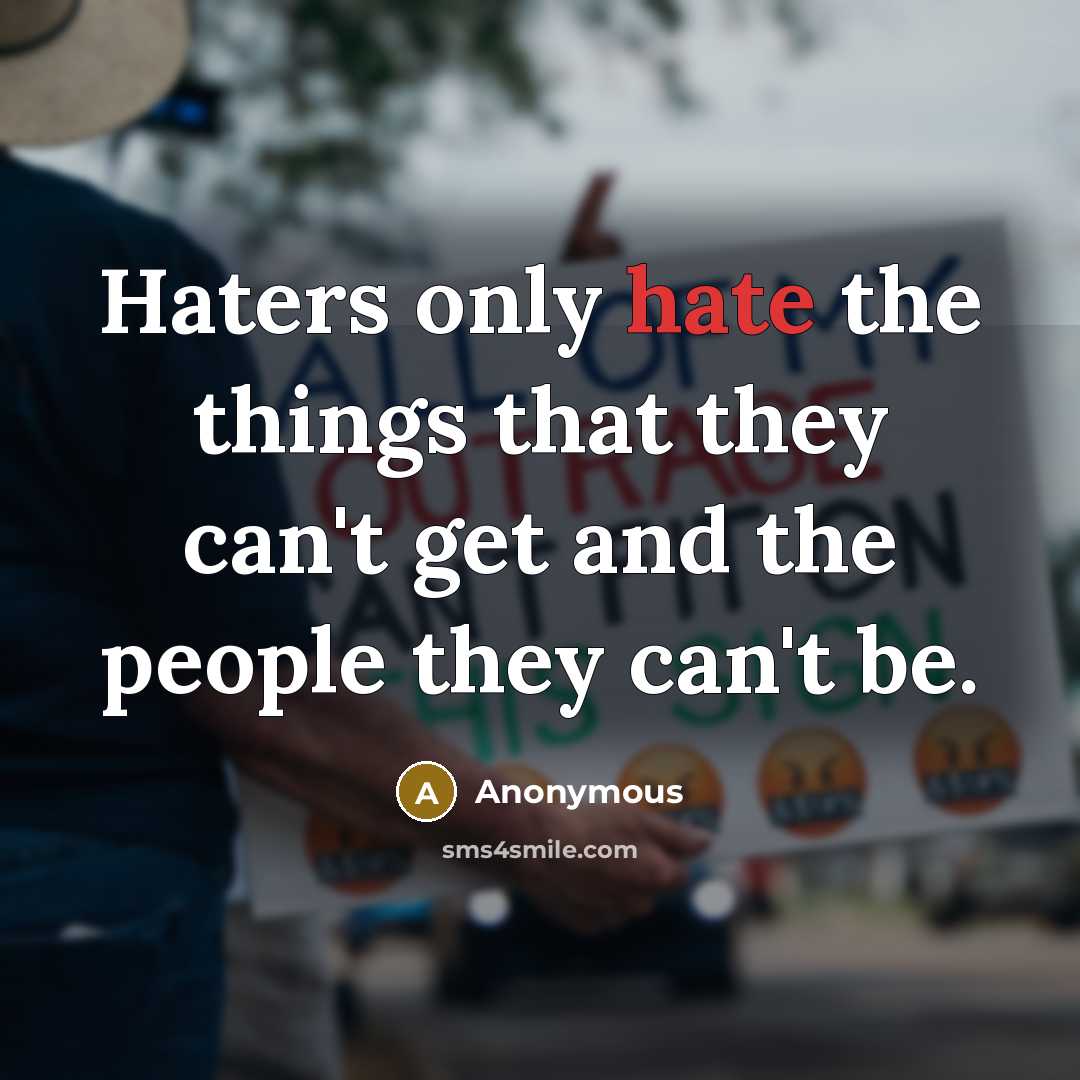 “Haters only hate the things that they can't get and the people they can't be.” quote by Anonymous