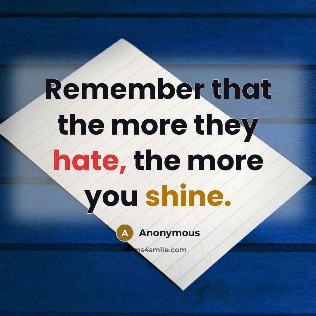 “Remember that the more they hate, the more you shine.” quote by Anonymous