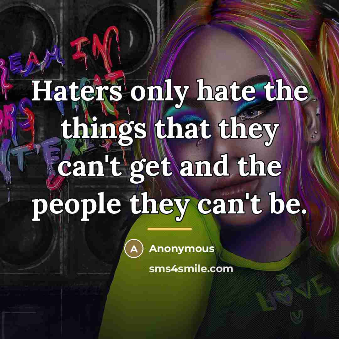 “Haters only hate the things that they can't get and…” quote by Anonymous