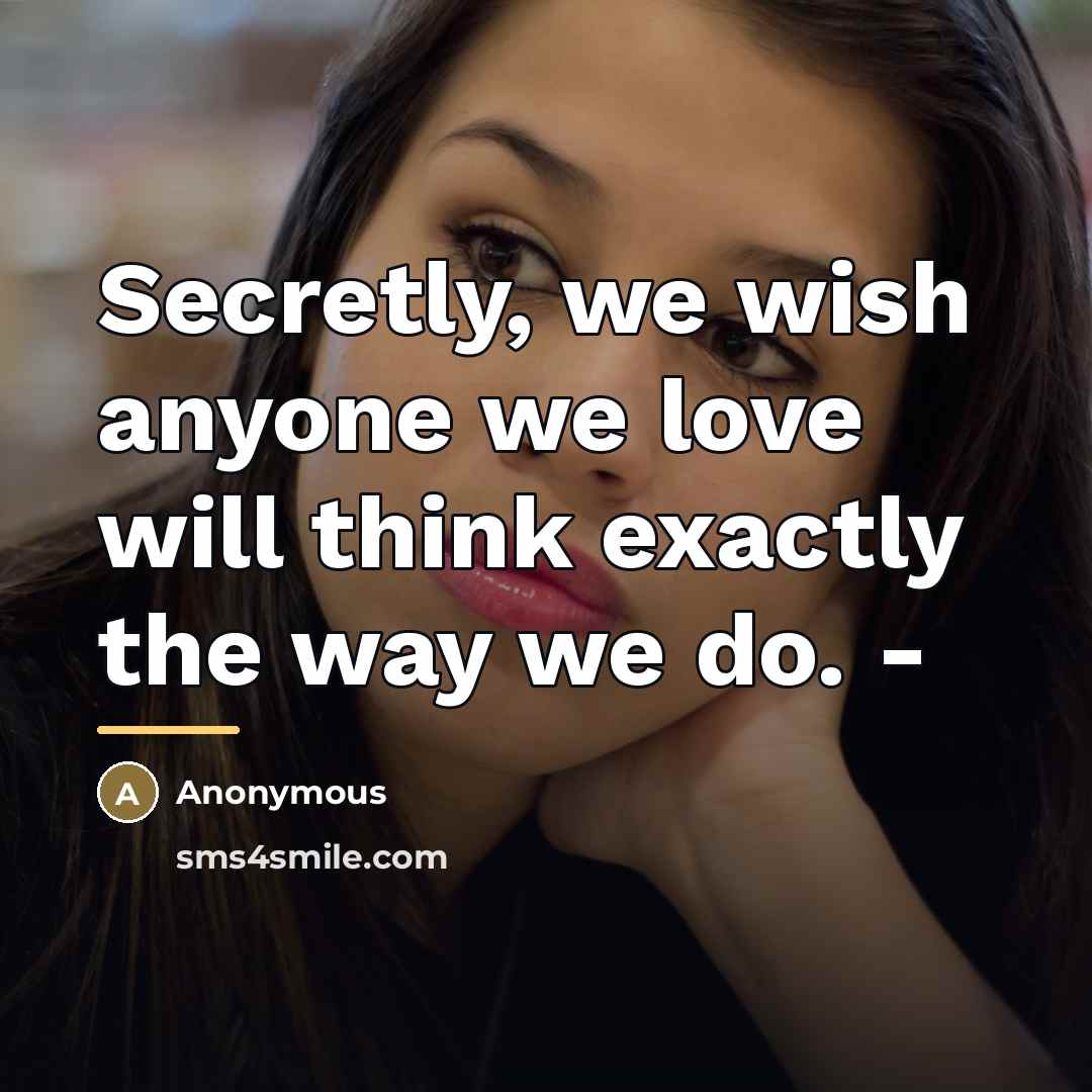 “Secretly, we wish anyone we love will think exactly the…” quote by Anonymous