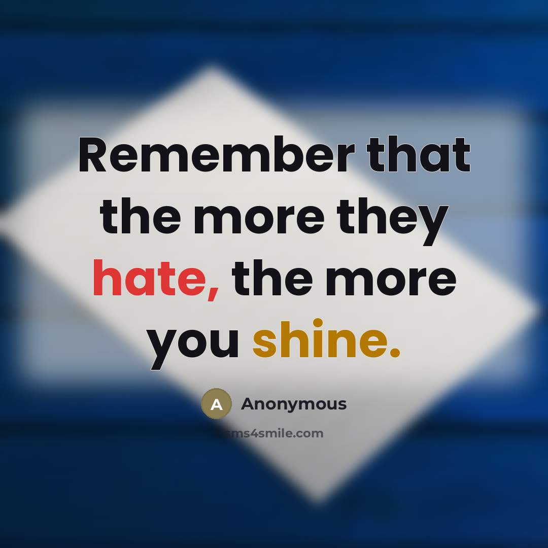 “Remember that the more they hate, the more you shine.” quote by Anonymous