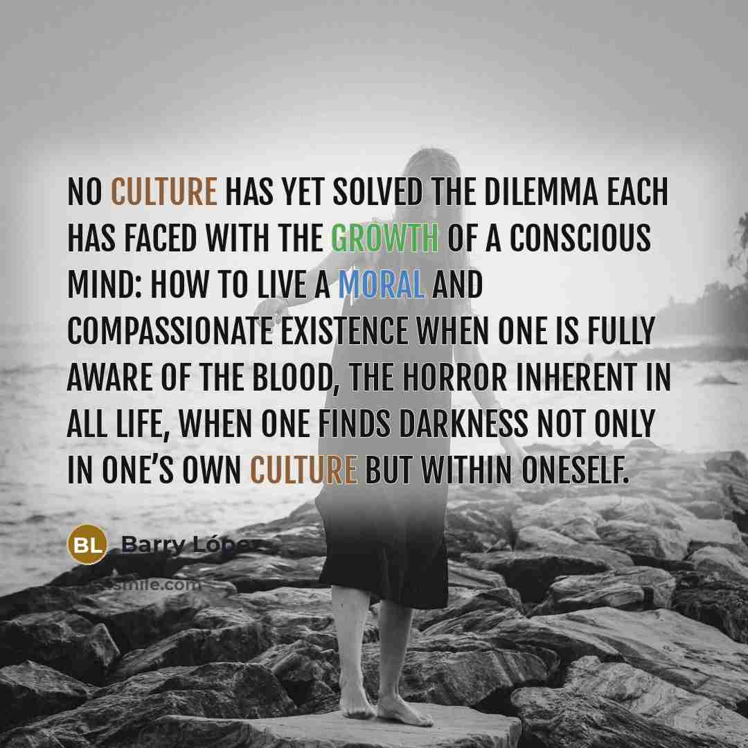 “No culture has yet solved the dilemma each has faced…” quote by Barry Lopez
