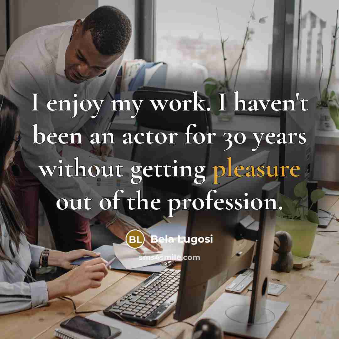 “I enjoy my work. I haven't been an actor for…” quote by Bela Lugosi