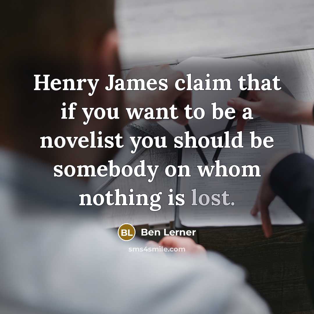“Henry James claim that if you want to be a…” quote by Ben Lerner