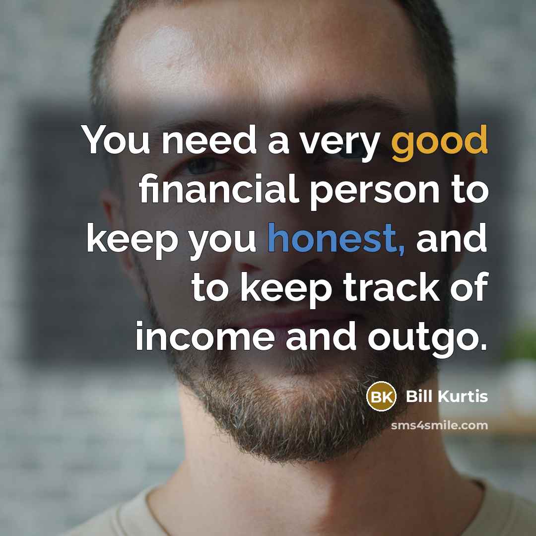 “You need a very good financial person to keep you…” quote by Bill Kurtis