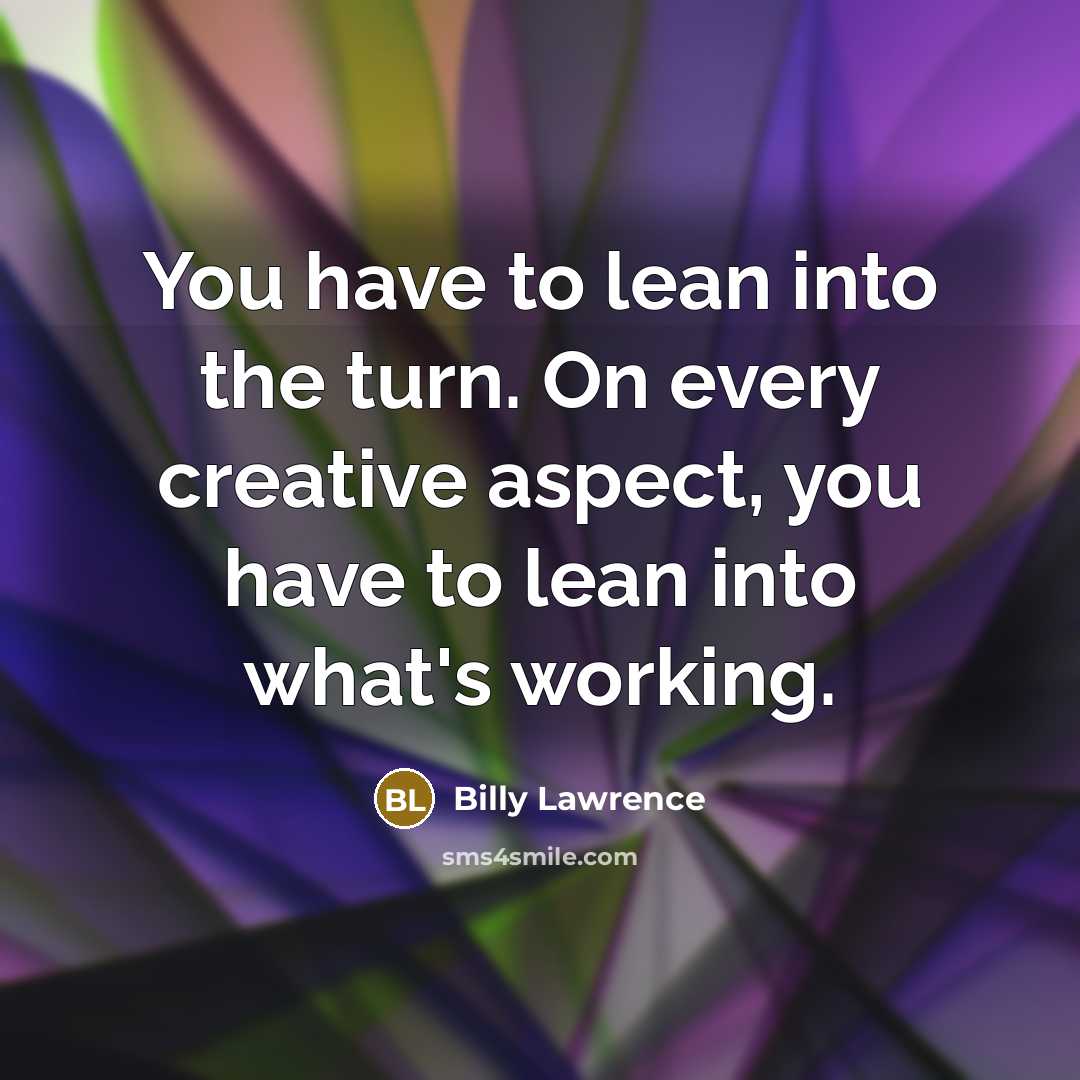 “You have to lean into the turn. On every creative…” quote by Billy Lawrence