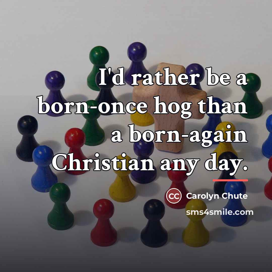 “I'd rather be a born-once hog than a born-again Christian…” quote by Carolyn Chute