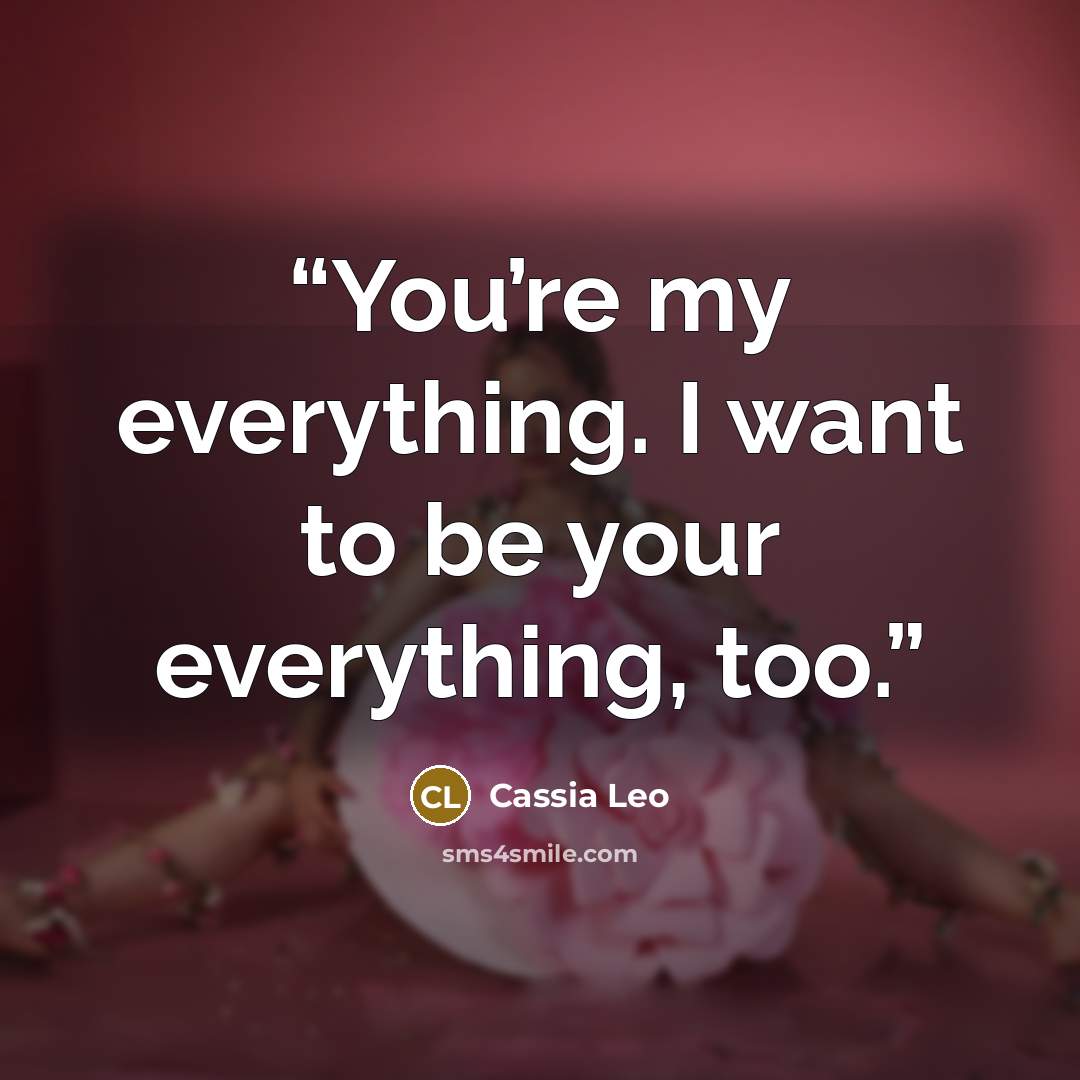 “You’re my everything. I want to be your everything, too.” quote by Cassia Leo