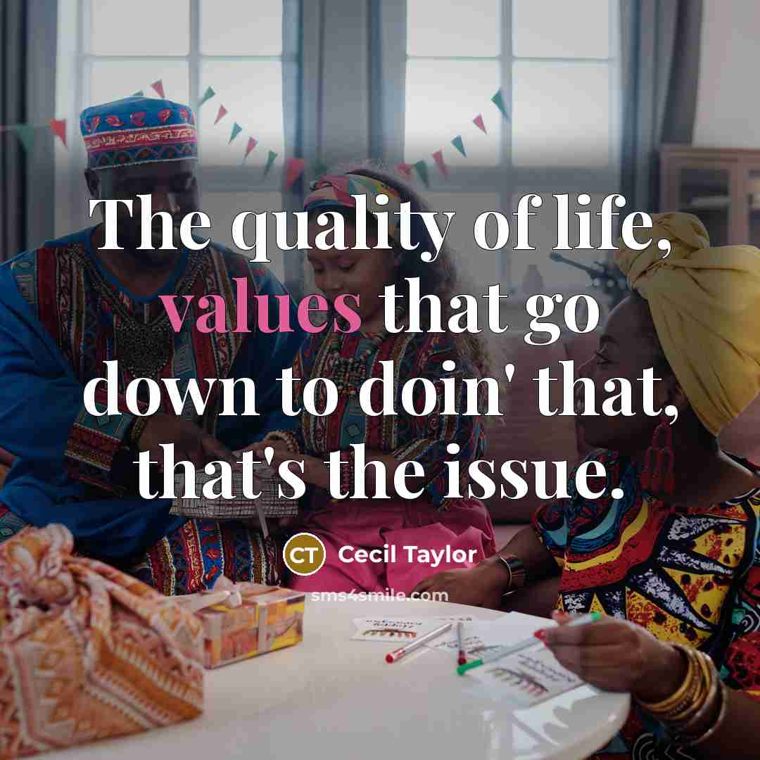 “The quality of life, values that go down to doin' that, that's the issue.” quote by Cecil Taylor
