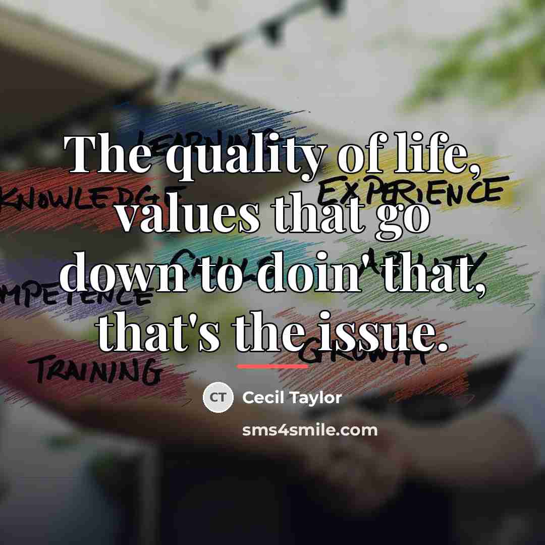 “The quality of life, values that go down to doin'…” quote by Cecil Taylor