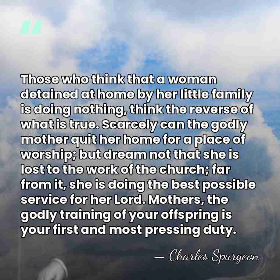 Those who think that a woman detained at home by her little&hellip; - Charles Spurgeon