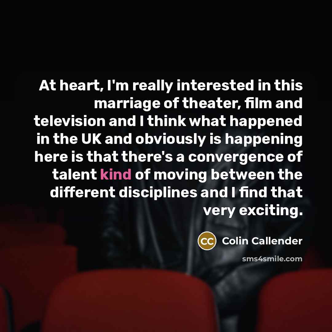 “At heart, I'm really interested in this marriage of theater,…” quote by Colin Callender