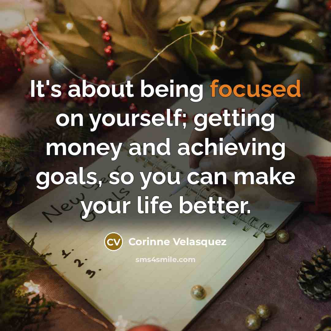 “It's about being focused on yourself; getting money and achieving…” quote by Corinne Velasquez