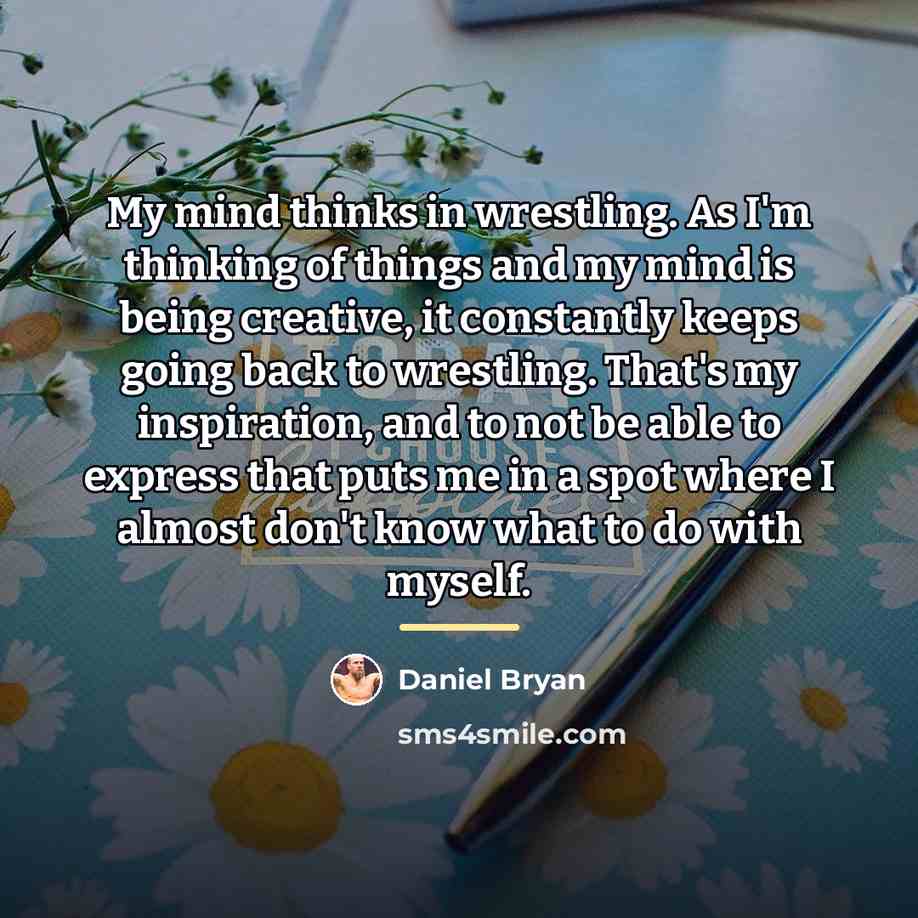 “My mind thinks in wrestling. As I'm thinking of things…” quote by Daniel Bryan