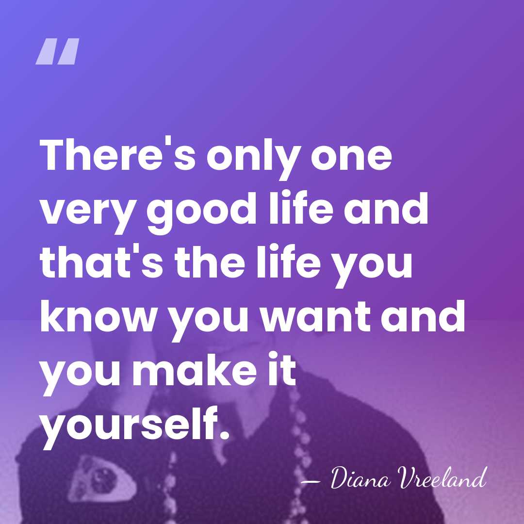 There's only one very good life and that's the life you know&hellip; - Diana Vreeland