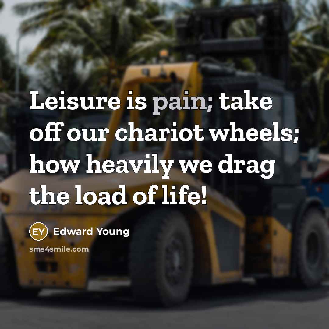 “Leisure is pain; take off our chariot wheels; how heavily…” quote by Edward Young