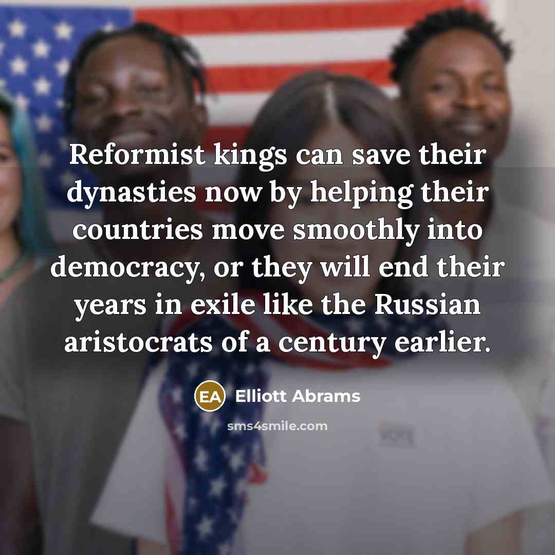 “Reformist kings can save their dynasties now by helping their…” quote by Elliott Abrams