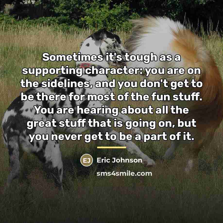“Sometimes it's tough as a supporting character: you are on…” quote by Eric Johnson
