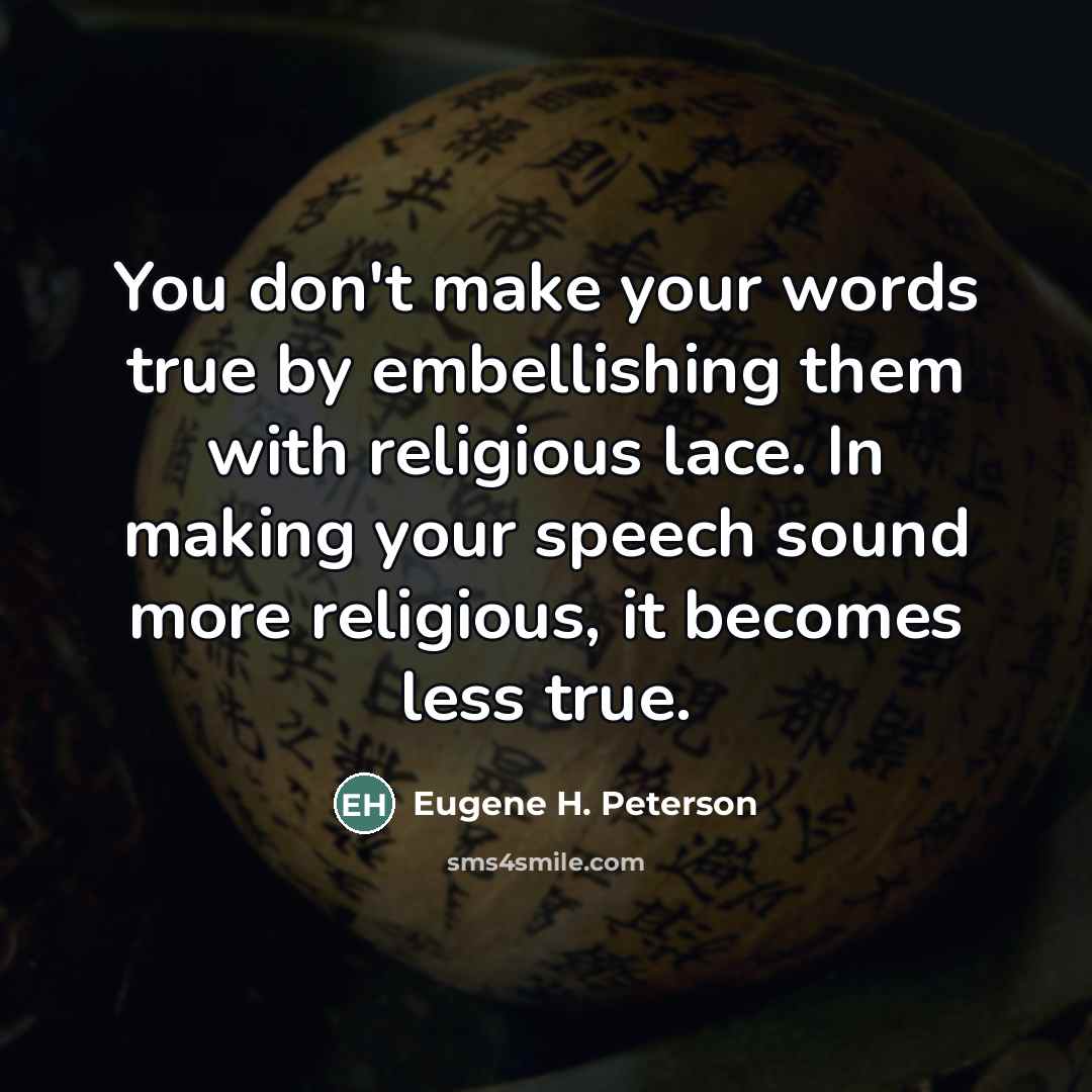 “You don't make your words true by embellishing them with…” quote by Eugene H. Peterson