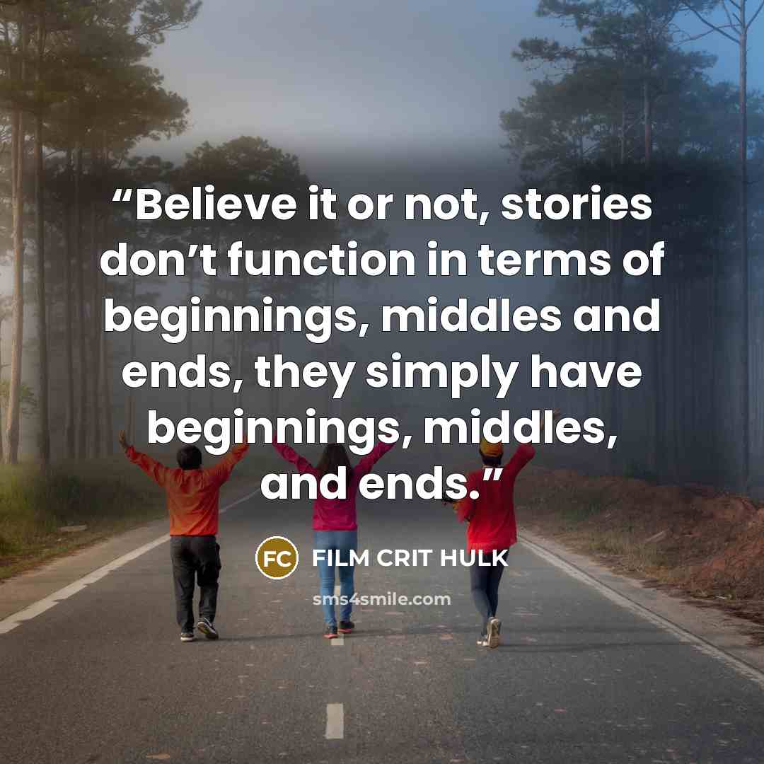 “Believe it or not, stories don’t function in terms of beginnings, middles and ends, they simply have beginnings, middles, and ends.” quote by FILM CRIT HULK