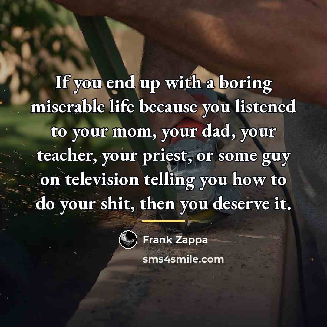 “If you end up with a boring miserable life because…” quote by Frank Zappa