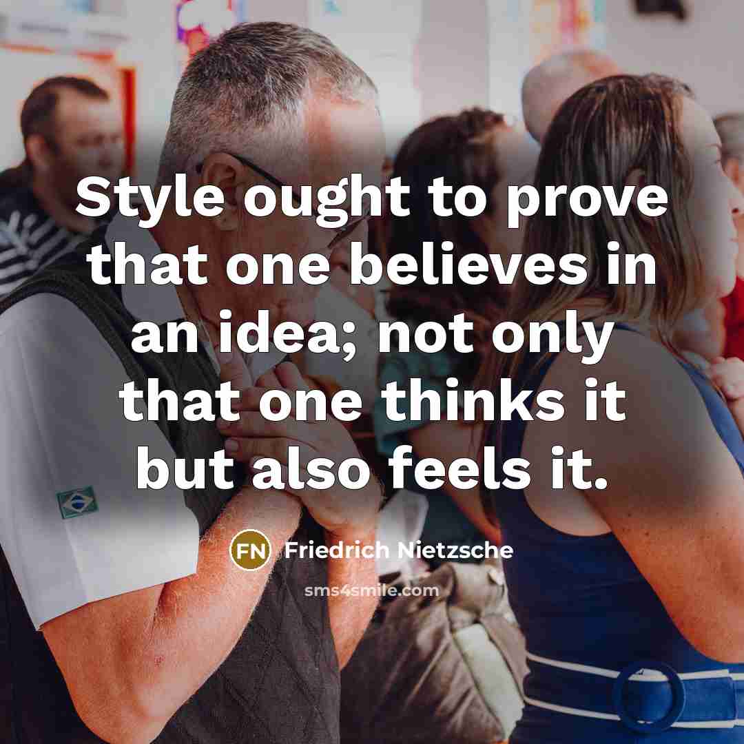 “Style ought to prove that one believes in an idea;…” quote by Friedrich Nietzsche