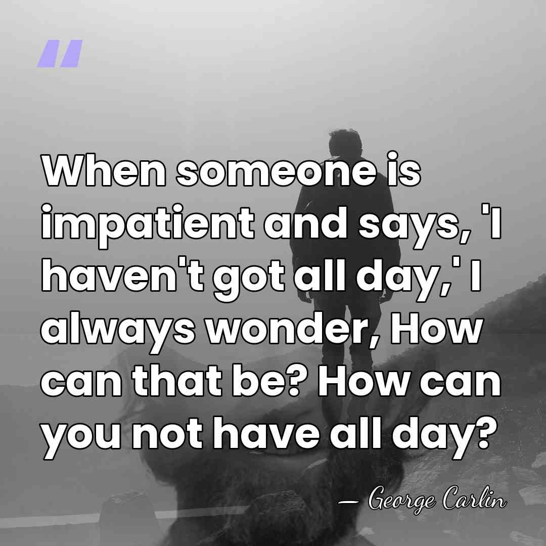 When someone is impatient and says, 'I haven't got all day,' I&hellip; - George Carlin