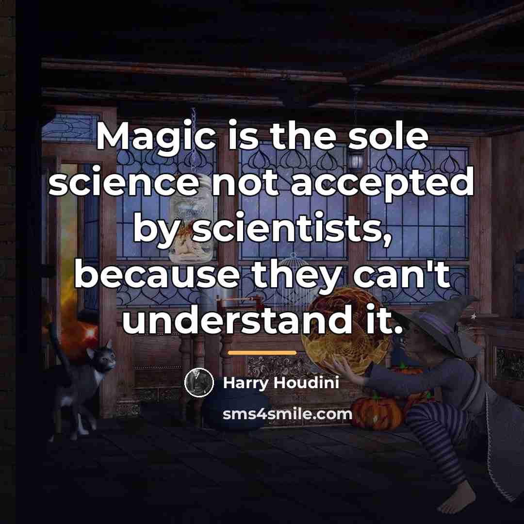“Magic is the sole science not accepted by scientists, because…” quote by Harry Houdini