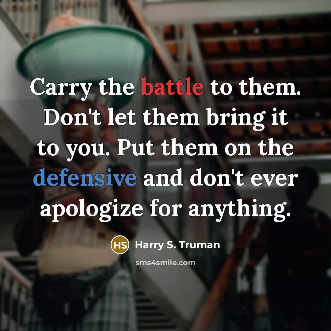 “Carry the battle to them. Don't let them bring it…” quote by Harry S. Truman