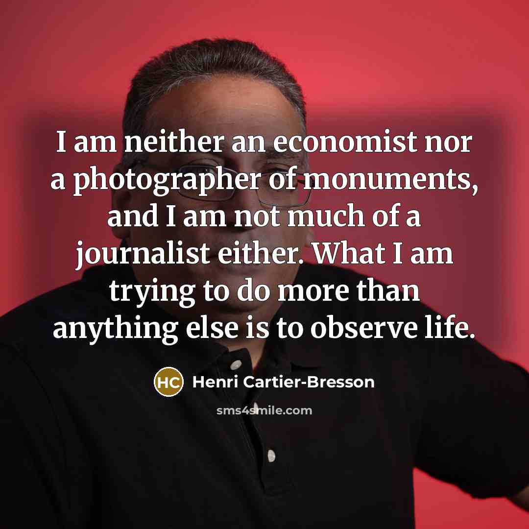 “I am neither an economist nor a photographer of monuments,…” quote by Henri Cartier-Bresson