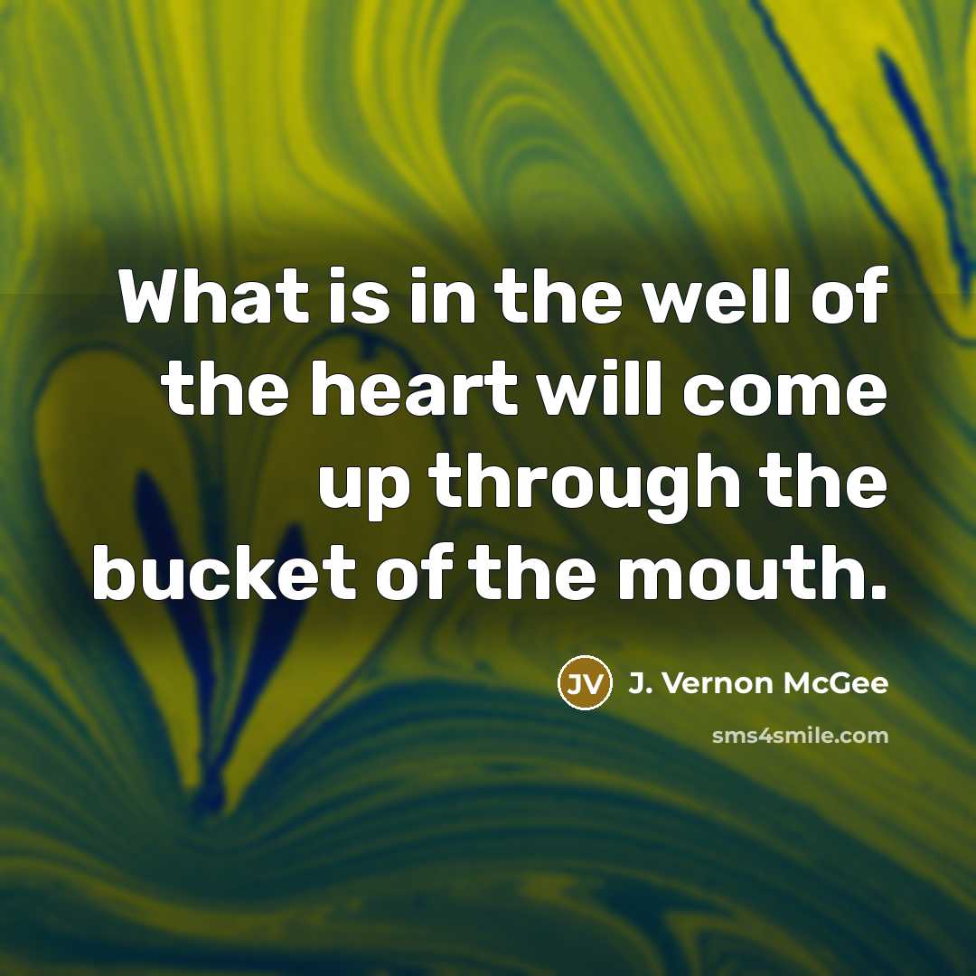 “What is in the well of the heart will come…” quote by J. Vernon McGee