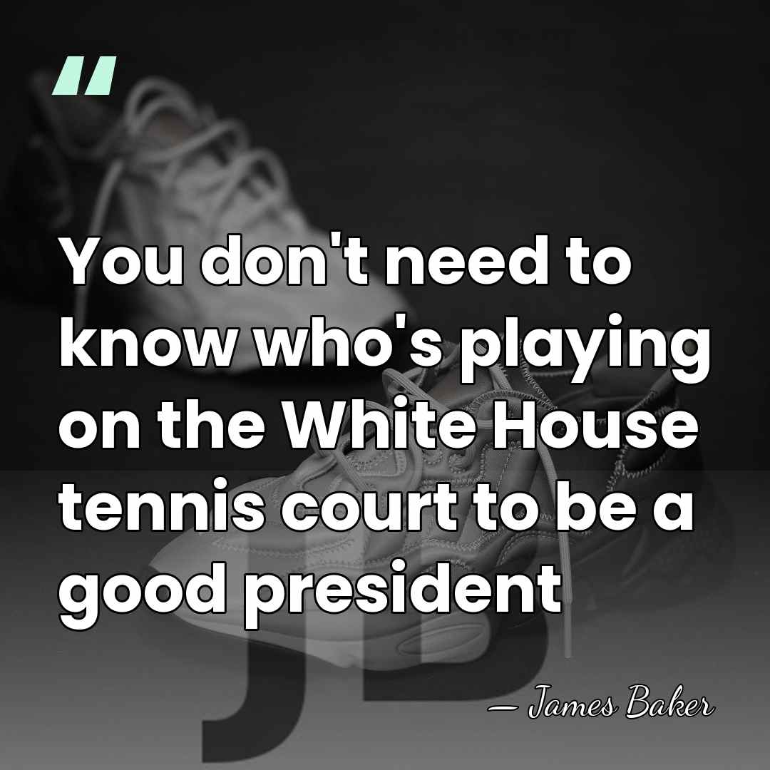 You don't need to know who's playing on the White House tennis&hellip; - James Baker