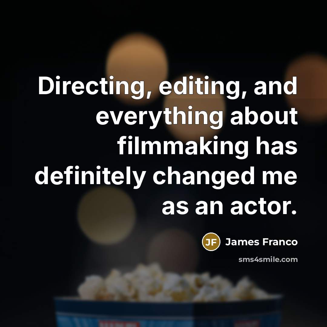 “Directing, editing, and everything about filmmaking has definitely changed me…” quote by James Franco