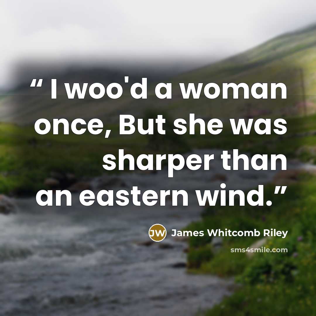 “I woo'd a woman once, But she was sharper than an eastern wind.” quote by James Whitcomb Riley