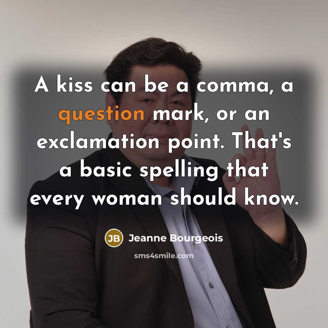“A kiss can be a comma, a question mark, or an exclamation point. That's a basic spelling that every woman should know.” quote by Jeanne Bourgeois