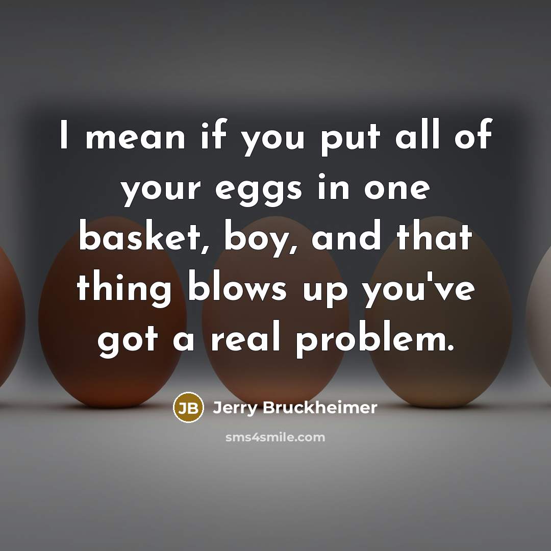 “I mean if you put all of your eggs in…” quote by Jerry Bruckheimer