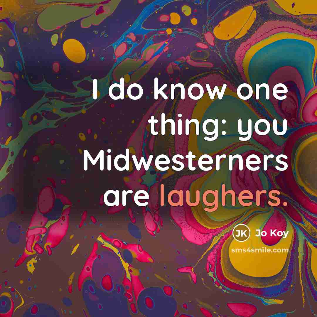 “I do know one thing: you Midwesterners are laughers.” quote by Jo Koy