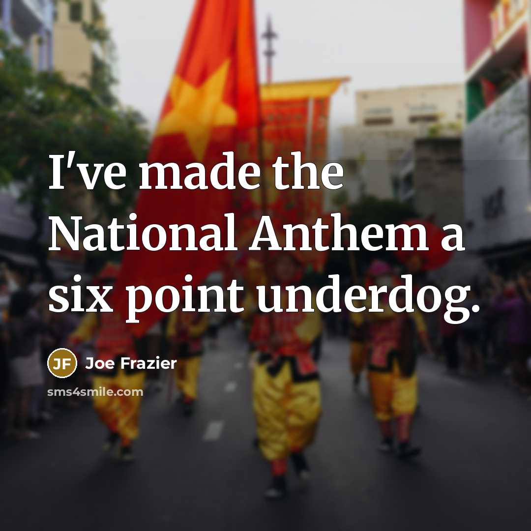 “I've made the National Anthem a six point underdog.…” quote by Joe Frazier