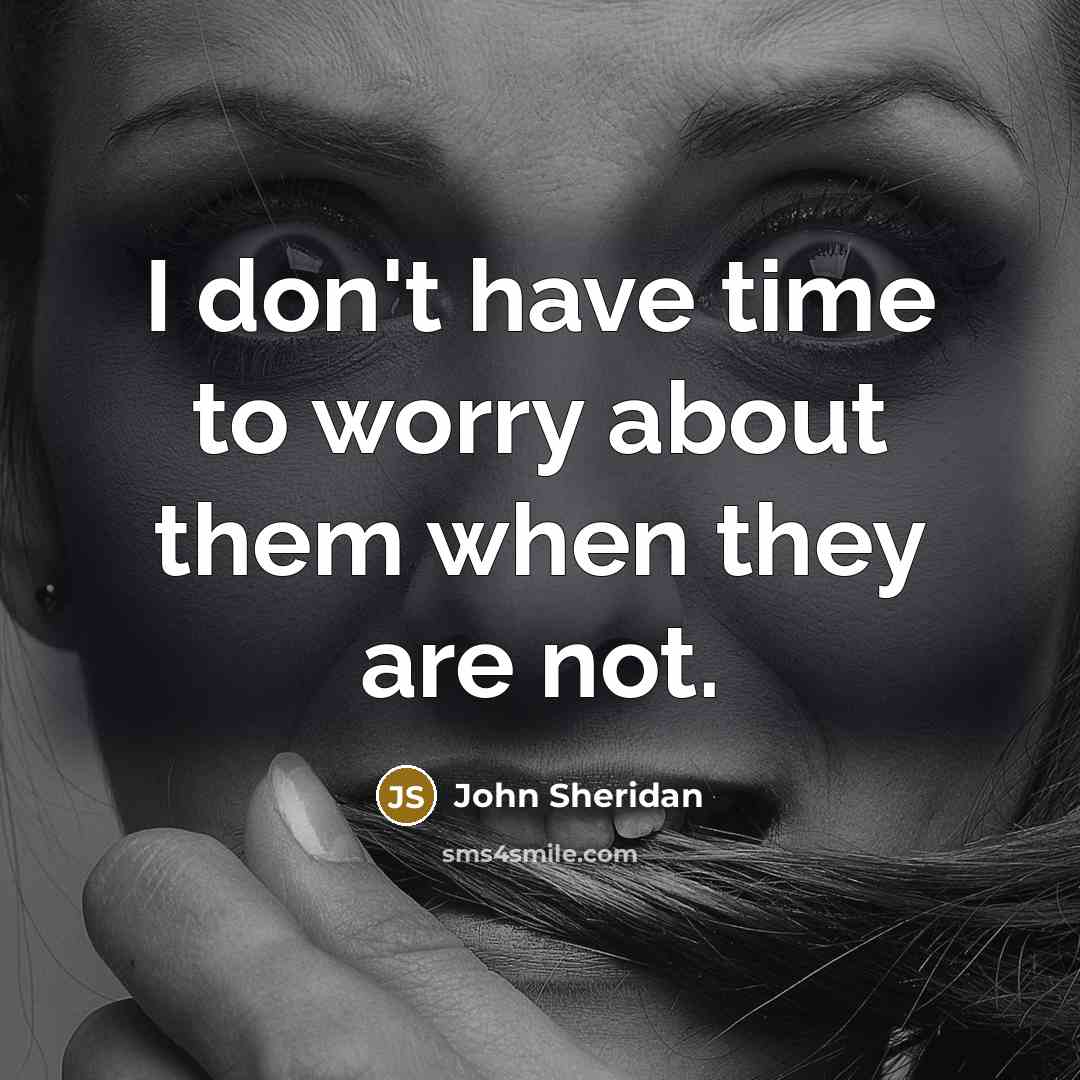 “I don't have time to worry about them when they…” quote by John Sheridan