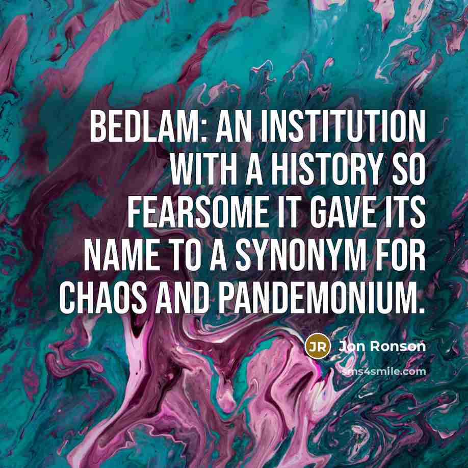 “Bedlam: an institution with a history so fearsome it gave…” quote by Jon Ronson