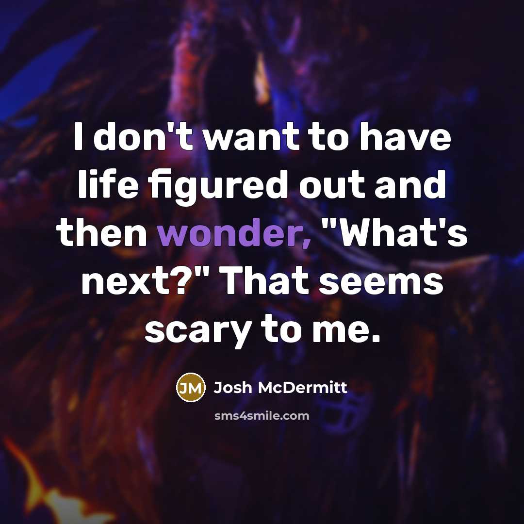 “I don't want to have life figured out and then…” quote by Josh McDermitt