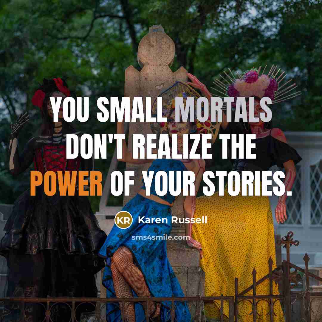 “You small mortals don't realize the power of your stories.…” quote by Karen Russell