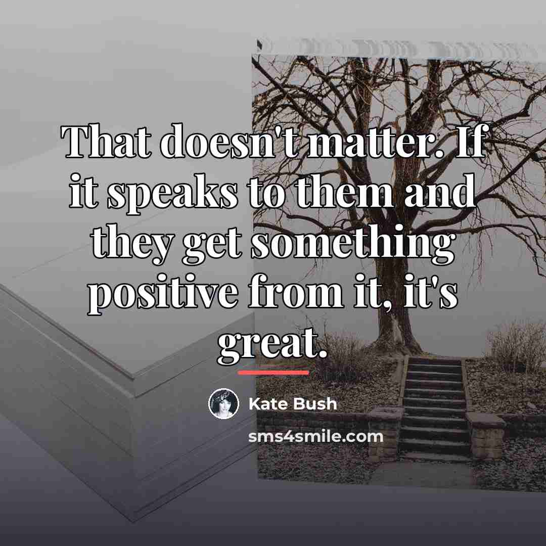 “That doesn't matter. If it speaks to them and they…” quote by Kate Bush
