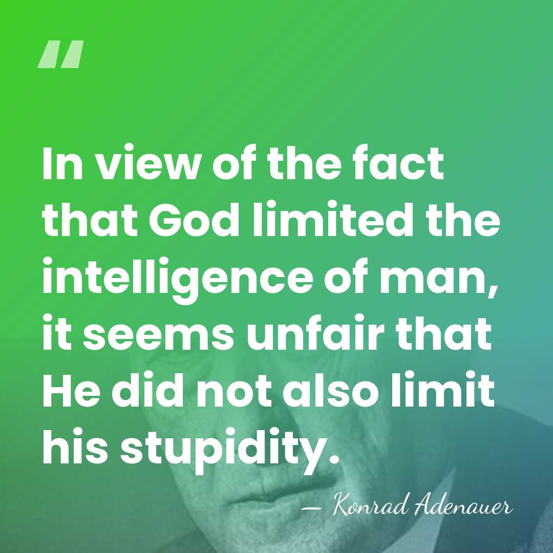 In view of the fact that God limited the intelligence of man,&hellip; - Konrad Adenauer