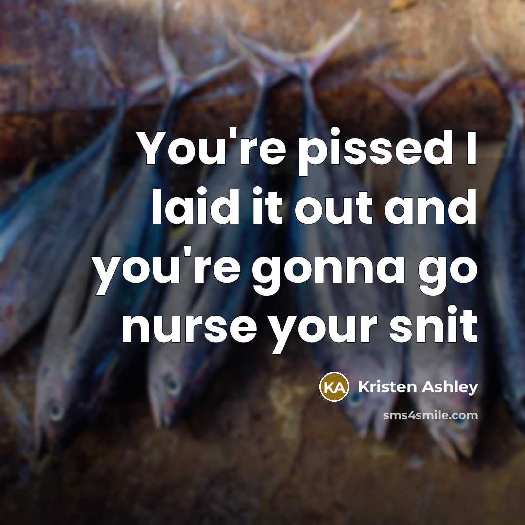 “You're pissed I laid it out and you're gonna go…” quote by Kristen Ashley