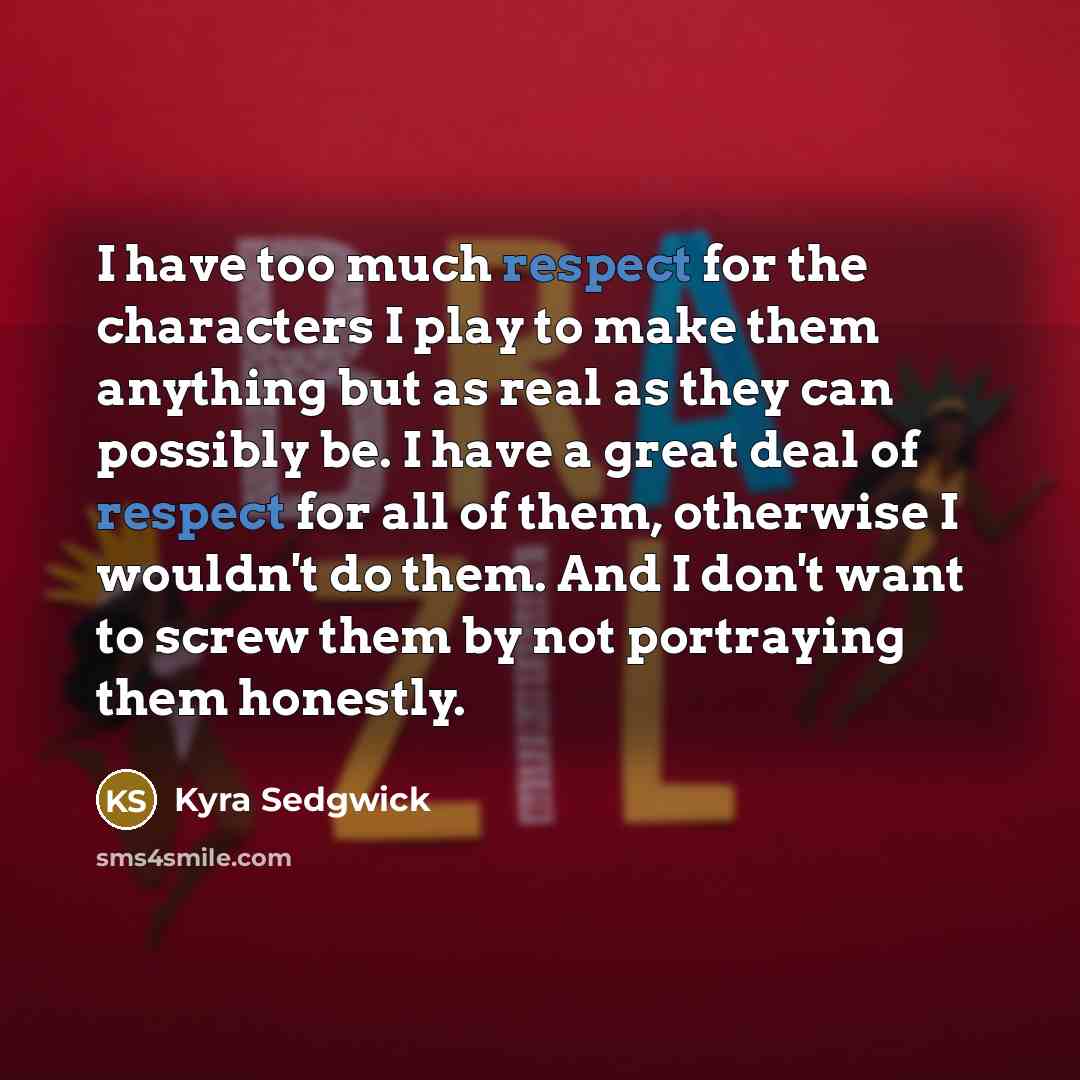 “I have too much respect for the characters I play…” quote by Kyra Sedgwick