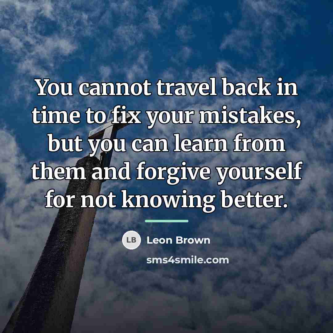 “You cannot travel back in time to fix your mistakes,…” quote by Leon Brown